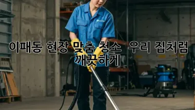 이패동 현장 맞춤 청소 ✨ 우리 집처럼 깨끗하게!