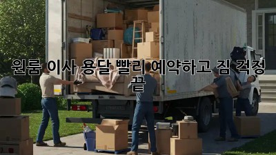 원룸 이사 용달, 빨리 예약하고 짐 걱정 끝!