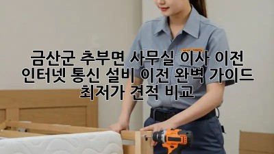 금산군 추부면 사무실 이사 이전: 인터넷, 통신 설비 이전 완벽 가이드! 최저가 견적 비교
