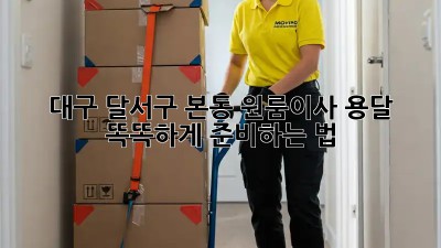 대구 달서구 본동 원룸이사 용달 🚚💨 똑똑하게 준비하는 법!